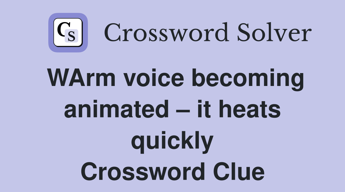 WArm voice animated it heats quickly Crossword Clue